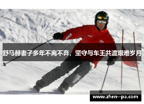 舒马赫妻子多年不离不弃，坚守与车王共渡艰难岁月