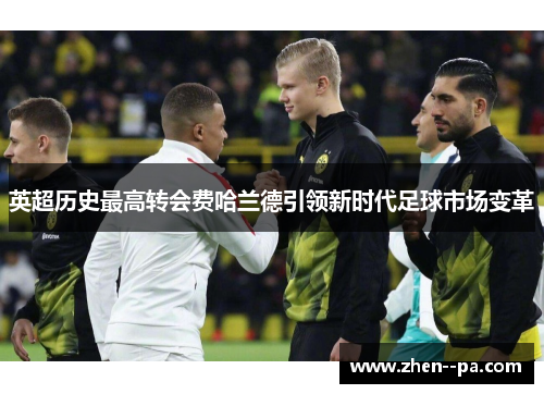 英超历史最高转会费哈兰德引领新时代足球市场变革