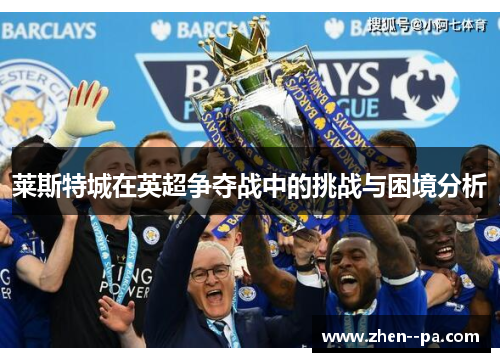 莱斯特城在英超争夺战中的挑战与困境分析