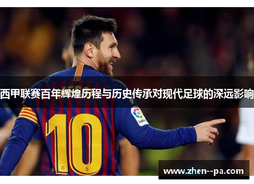 西甲联赛百年辉煌历程与历史传承对现代足球的深远影响