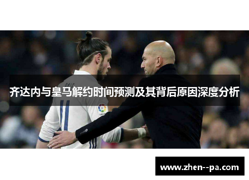 齐达内与皇马解约时间预测及其背后原因深度分析