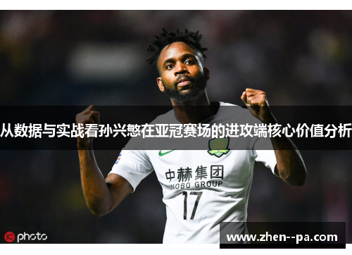 从数据与实战看孙兴慜在亚冠赛场的进攻端核心价值分析