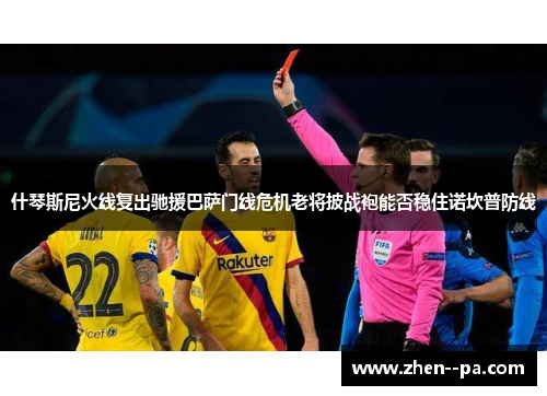 什琴斯尼火线复出驰援巴萨门线危机老将披战袍能否稳住诺坎普防线