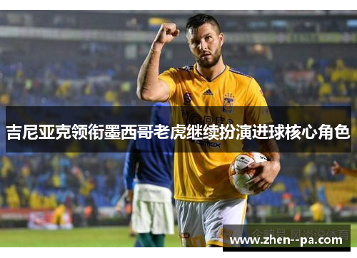 吉尼亚克领衔墨西哥老虎继续扮演进球核心角色