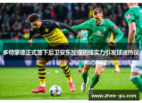 多特蒙德正式签下后卫安东加强防线实力引发球迷热议