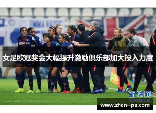 女足欧冠奖金大幅提升激励俱乐部加大投入力度