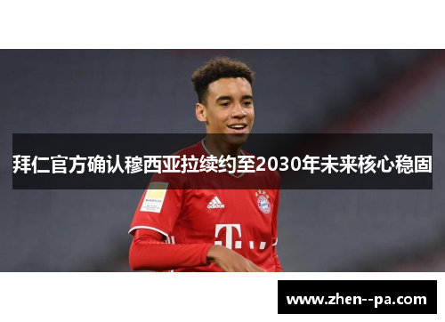 拜仁官方确认穆西亚拉续约至2030年未来核心稳固