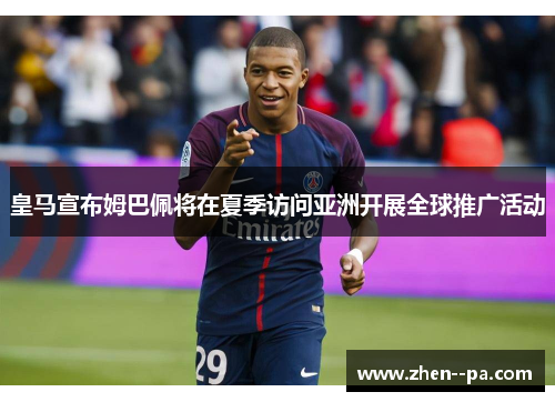 皇马宣布姆巴佩将在夏季访问亚洲开展全球推广活动