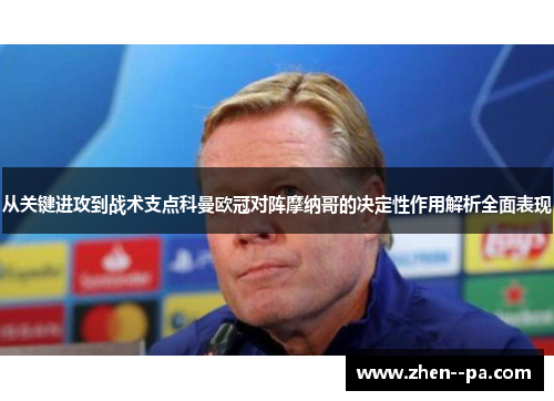 从关键进攻到战术支点科曼欧冠对阵摩纳哥的决定性作用解析全面表现