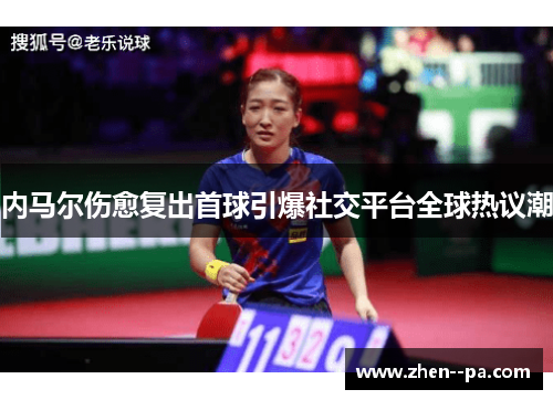 内马尔伤愈复出首球引爆社交平台全球热议潮