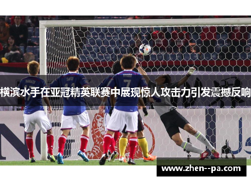 横滨水手在亚冠精英联赛中展现惊人攻击力引发震撼反响