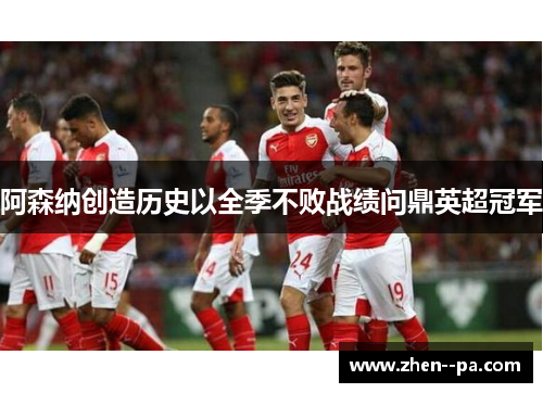 阿森纳创造历史以全季不败战绩问鼎英超冠军