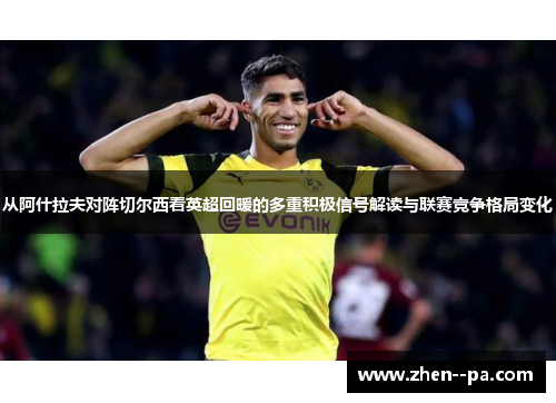 从阿什拉夫对阵切尔西看英超回暖的多重积极信号解读与联赛竞争格局变化