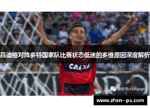 吕迪格对阵多特国家队比赛状态低迷的多维原因深度解析