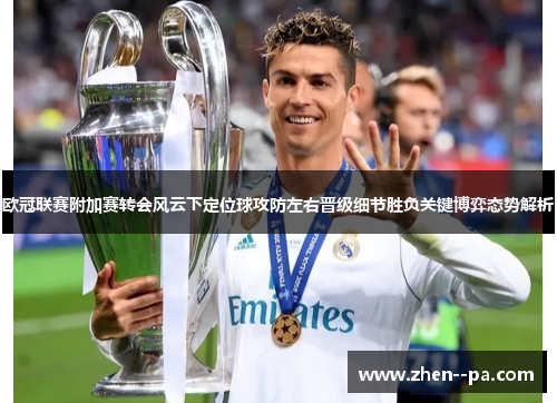 欧冠联赛附加赛转会风云下定位球攻防左右晋级细节胜负关键博弈态势解析
