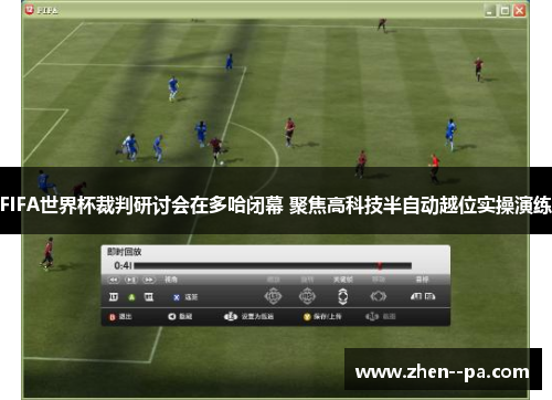 FIFA世界杯裁判研讨会在多哈闭幕 聚焦高科技半自动越位实操演练
