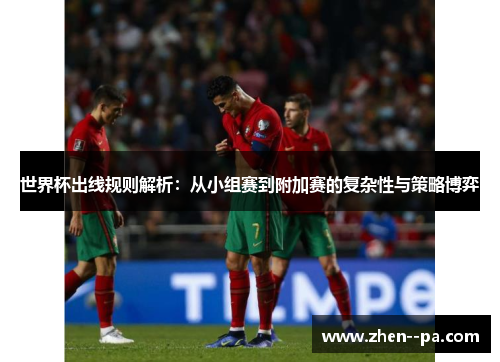 世界杯出线规则解析：从小组赛到附加赛的复杂性与策略博弈