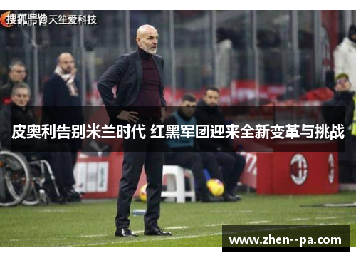皮奥利告别米兰时代 红黑军团迎来全新变革与挑战