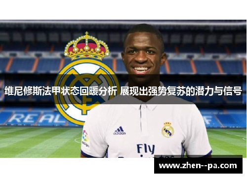 维尼修斯法甲状态回暖分析 展现出强势复苏的潜力与信号