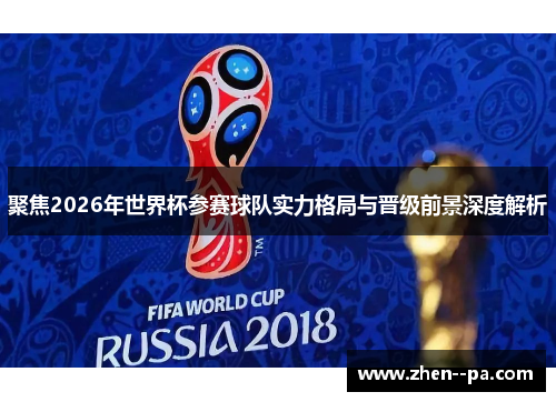 聚焦2026年世界杯参赛球队实力格局与晋级前景深度解析